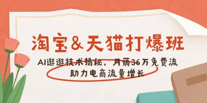 淘宝&天猫 打爆班,AI逛逛技术揭秘,月薅36万免费流,助力流量增长-二当家网创资源站