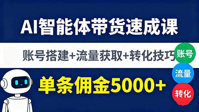 AI智能体带货速成课，账号搭建+流量获取+转化技巧，单条佣金5000+-二当家网创资源站