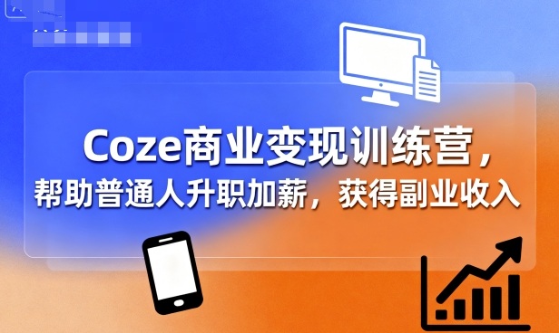 Coze商业变现训练营，帮助普通人升职加薪， 获得副业收入-二当家网创资源站