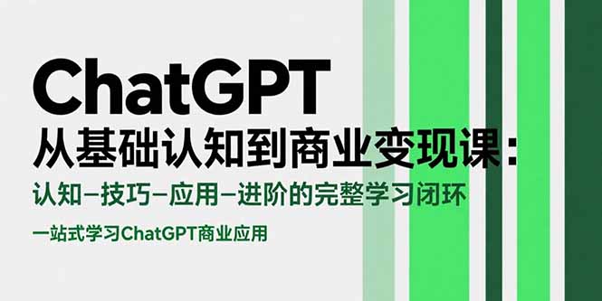 ChatGPT从基础认知到商业变现课：认知-技巧-应用-进阶的完整学习闭环-二当家网创资源站