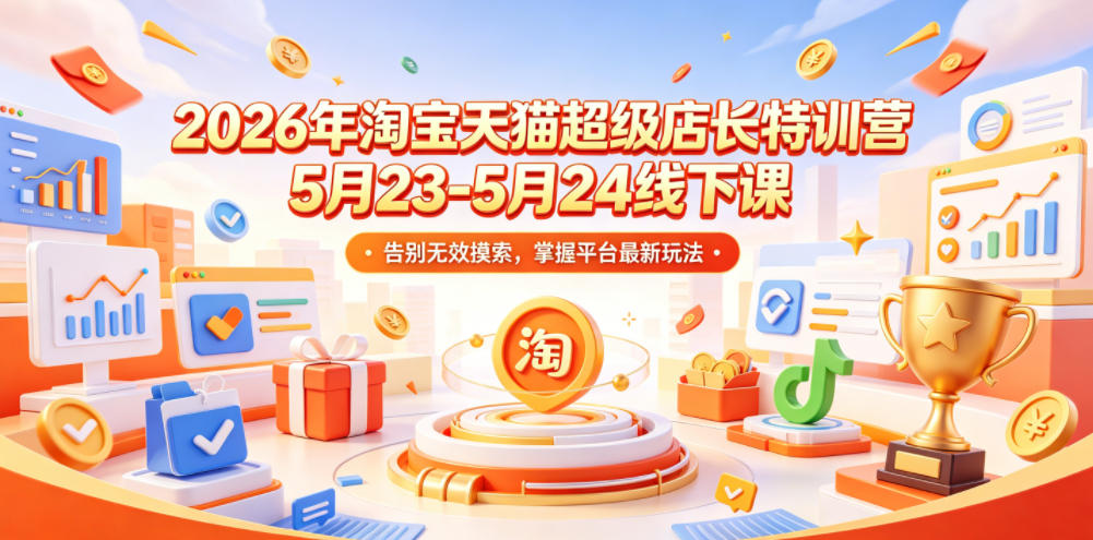 2026年淘宝天猫超级店长特训营5月23-5月24线下课,告别无效摸索,掌握平台最新玩法-二当家网创资源站