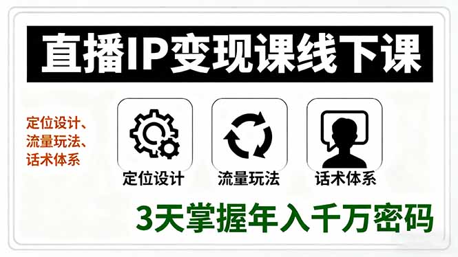 直播IP变现课线下课，定位设计、流量玩法、话术体系，3天掌握年入千万密码-二当家网创资源站