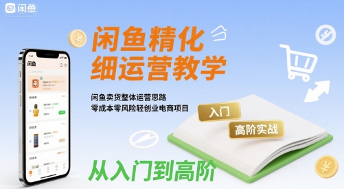 闲鱼精细化运营入门+高阶实战教学，闲鱼卖货整体运营思路，零成本零风险轻创业电商项目-二当家网创资源站