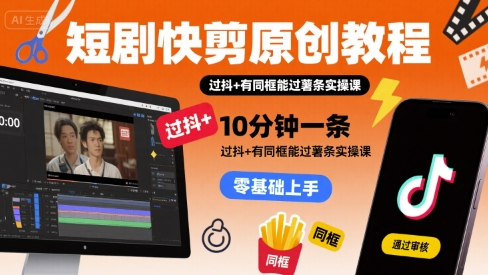 短剧快剪原创教程，10分钟一条，过抖+有同框能过薯条实操课-二当家网创资源站