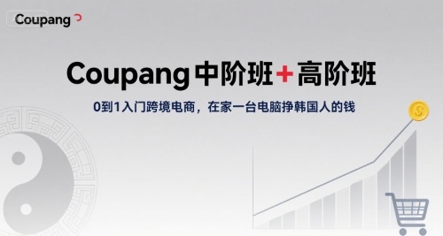 Coupang中阶班+高阶班，0到1入门跨境电商，在家一台电脑挣韩国人的钱-二当家网创资源站