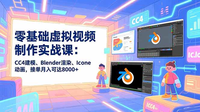零基础虚拟视频制作实战课：CC4建模、Blender渲染、Iclone动画，接单月入可达8000+-二当家网创资源站