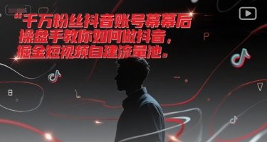 千万粉丝抖音账号幕后操盘手教你如何做抖音，掘金短视频自建流量池-二当家网创资源站