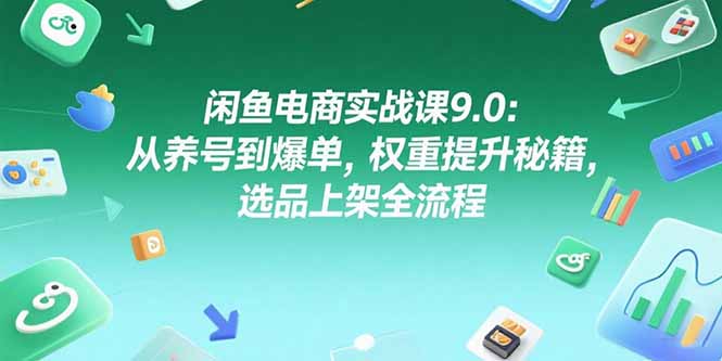 闲鱼电商实战课9.0：从养号到爆单，权重提升秘籍，选品上架全流程-二当家网创资源站
