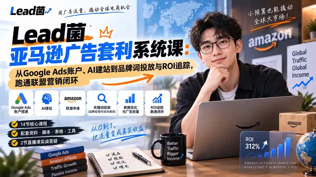Lead菌亚马逊广告套利系统课:从Google Ads账户、AI建站到品牌词投放与ROI追踪,跑通联盟营销闭环-二当家网创资源站