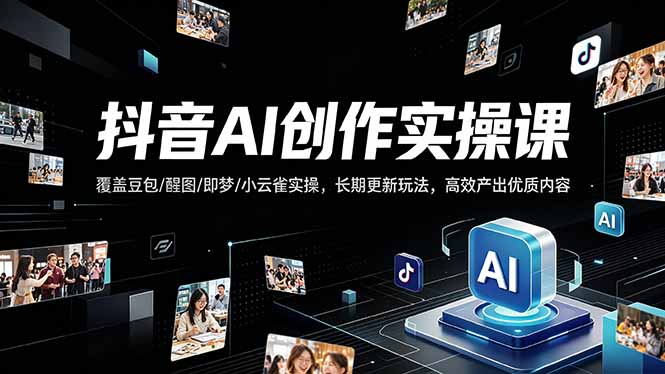 抖音AI创作变现课，覆盖豆包/醒图/即梦/小云雀实操，长期更新玩法，高效产出优质内容-二当家网创资源站