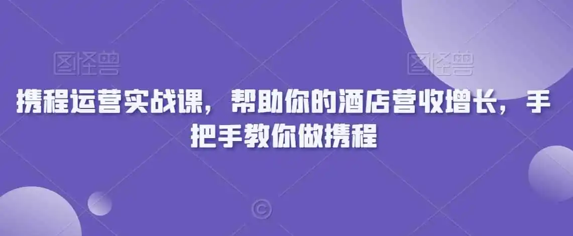 携程运营实战课,帮助你的酒店营收增长,手把手教你做携程-二当家网创资源站