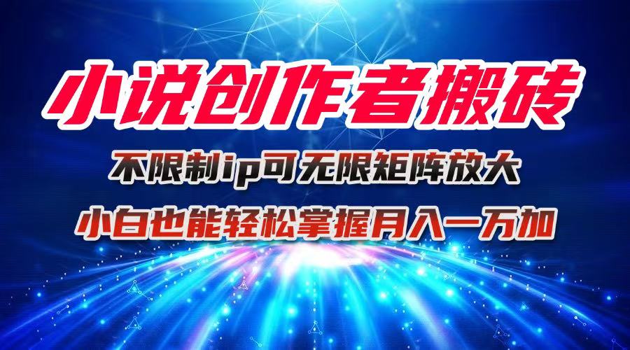 小说创作者搬砖玩法，不限制IP简单无脑 可矩阵无限放大小白也能实现轻…-二当家网创资源站