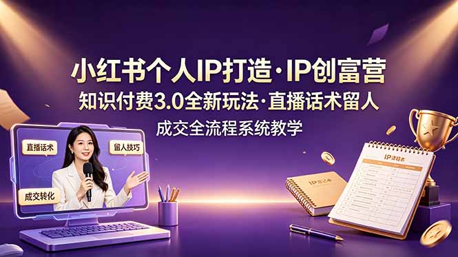 小红书个人IP打造创富营，知识付费3.0全新玩法，直播话术留人成交全流程系统教学-二当家网创资源站
