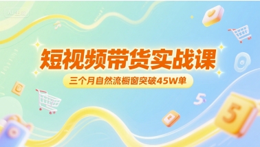 短视频带货实战课，三个月自然流橱窗突破45W单-二当家网创资源站