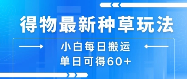 得物最新种草玩法，小白每日搬运单日可得60+-二当家网创资源站