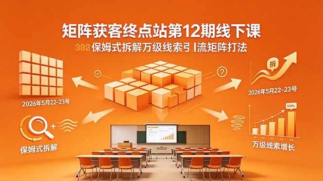 矩阵获客终点站第12期线下课 2026年5月22-23号 保姆式拆解万级线索引流矩阵打法-二当家网创资源站