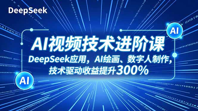 AI视频技术进阶课，DeepSeek应用、AI绘画、数字人制作，技术驱动收益提升300%-二当家网创资源站