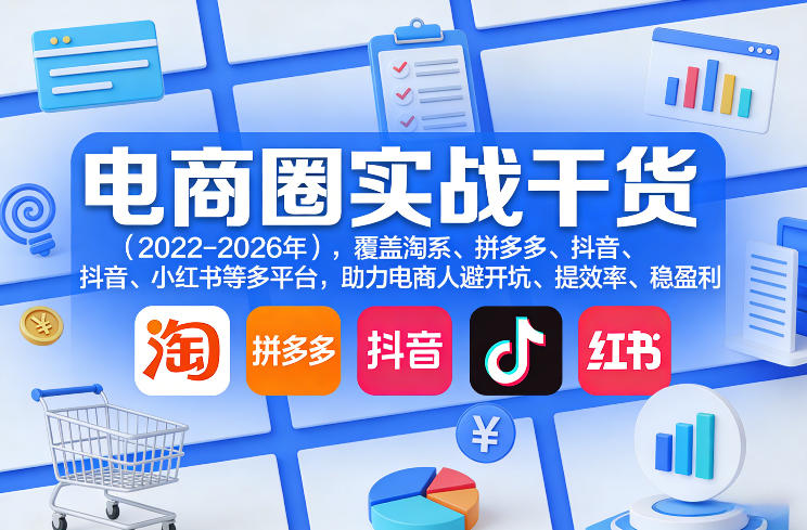 电商圈实战干货(2023-2026年)，覆盖淘系、拼多多、抖音、小红书等多平台，助力电商人避开坑、提效率、稳盈利(更新5月29日)-二当家网创资源站
