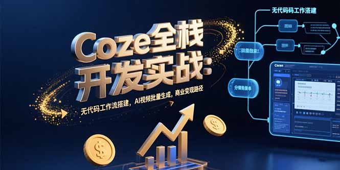 Coze全栈开发实战：无代码工作流搭建，AI视频批量生成，商业变现路径-二当家网创资源站