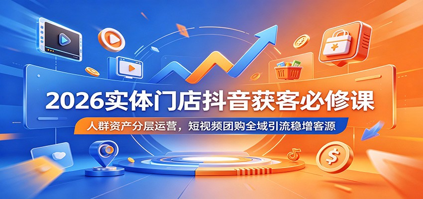 2026实体门店抖音获客必修课：人群资产分层运营，短视频团购全域引流稳增客源-二当家网创资源站
