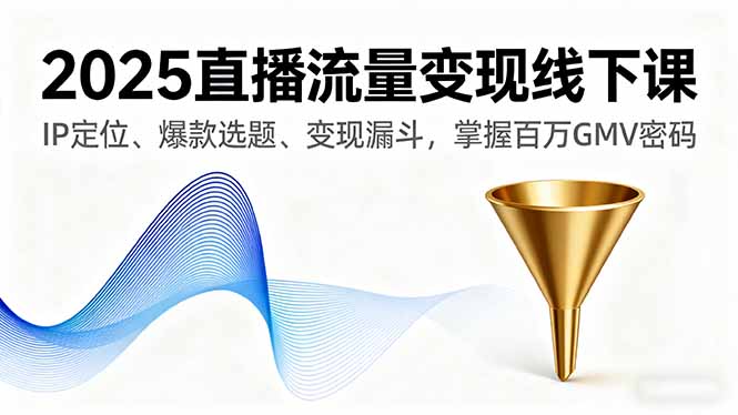 2025直播流量变现线下课，IP定位、爆款选题、变现漏斗，掌握百万GMV密码-二当家网创资源站