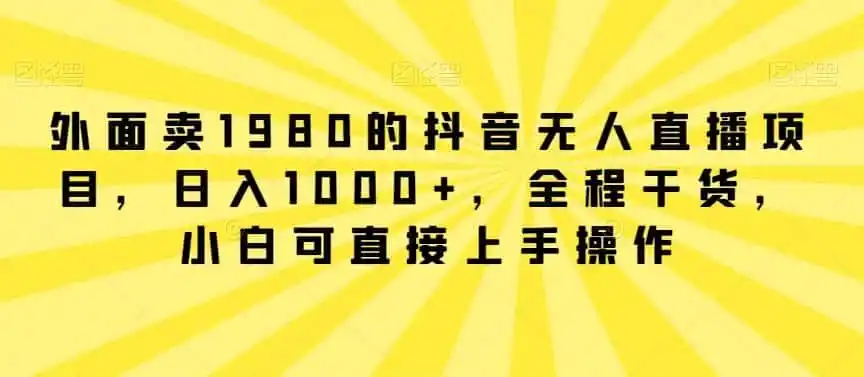 外面卖1980的抖音无人直播项目,日入1000+,全程干货,小白可直接上手操作【揭秘】-二当家网创资源站