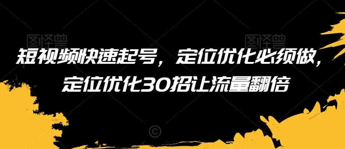 短视频快速起号,定位优化必须做,定位优化30招让流量翻倍-二当家网创资源站