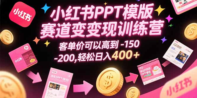小红书PPT模版赛道变现训练营，客单价可以高到150-200，轻松日入400+-二当家网创资源站