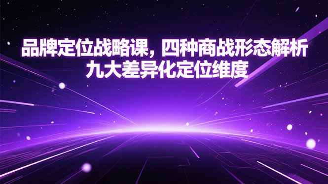 品牌定位战略课，四种商战形态解析，九大差异化定位维度-二当家网创资源站