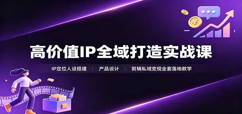 高价值IP全域打造实战课:IP定位人设搭建,产品设计,剪辑私域变现全套落地教学-二当家网创资源站