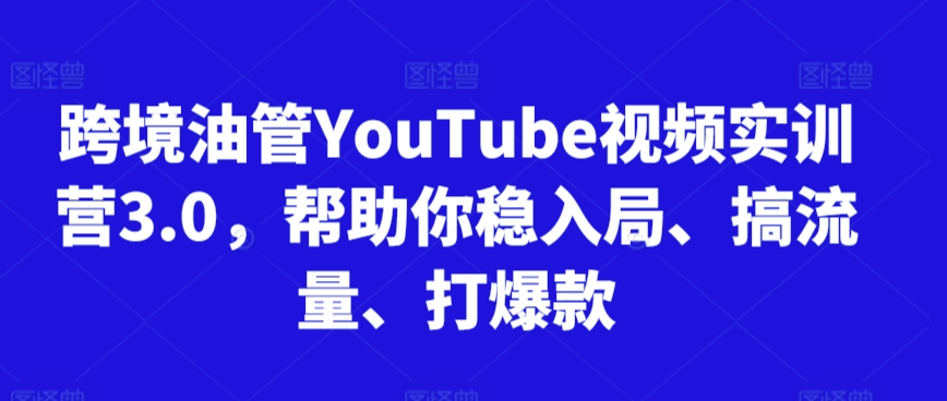 跨境油管YouTube视频实训营3.0，帮助你稳入局、搞流量、打爆款(更新2025)-二当家网创资源站