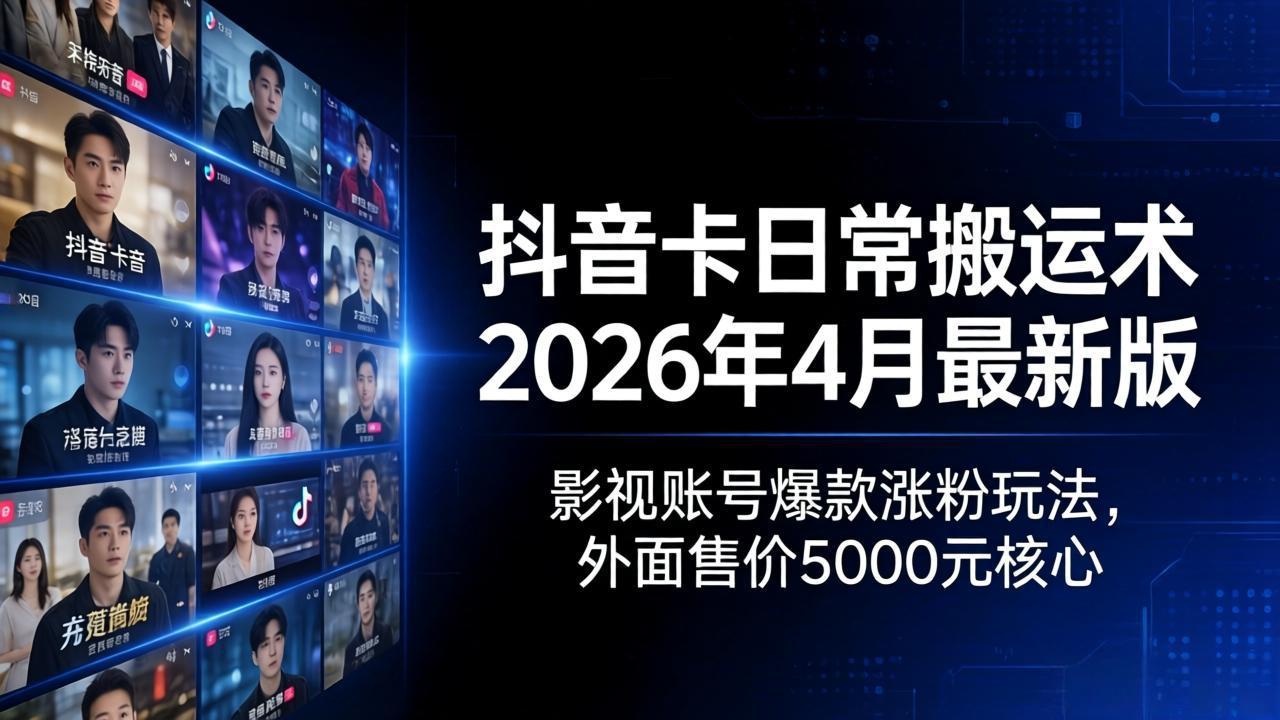 抖音卡日常搬运术2026年4月最新版：影视账号爆款涨粉玩法，外面售价5000元核心-二当家网创资源站