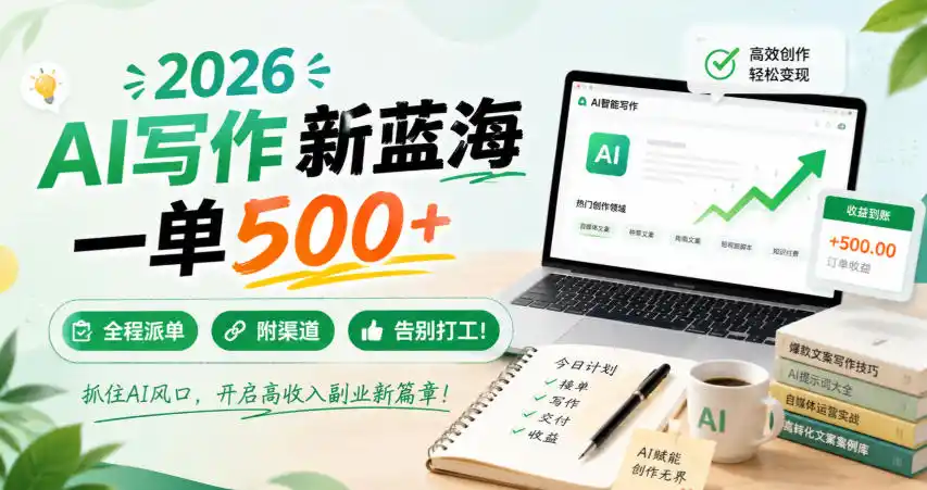 2026 AI写作新蓝海,一单500+,全程派单,附渠道,告别打工!【揭秘】-二当家网创资源站