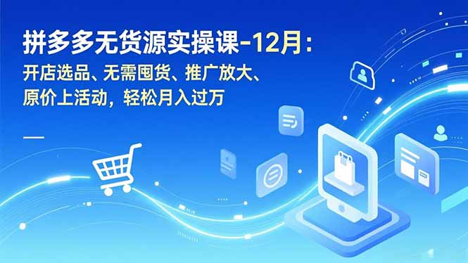 拼多多无货源实操课-12月：开店选品、无需囤货、推广放大、原价上活动，轻松月入过万-二当家网创资源站