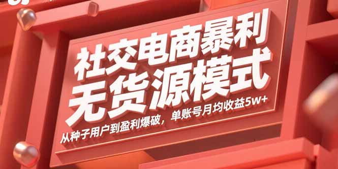 社交电商暴利无货源模式：从种子用户到盈利爆破，单账号月均收益5w+-二当家网创资源站