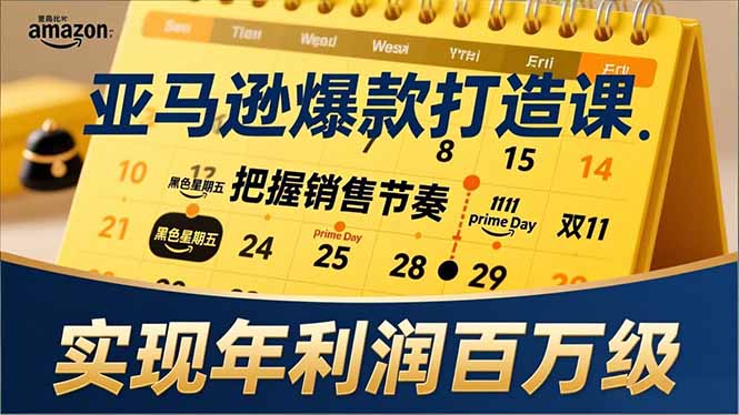 亚马逊爆款打造课，大促节点、全年规划、淡旺季打法，把握销售节奏，实现年利润百万级-二当家网创资源站