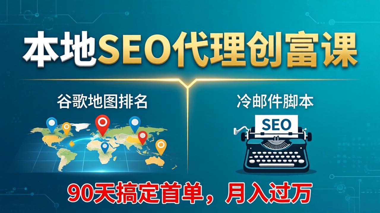 本地SEO代理创富课：谷歌地图排名+冷邮件脚本，90天搞定首单，月入过万实战体系-二当家网创资源站