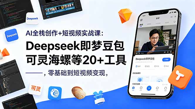 AI全栈创作+短视频实战课：Deepseek即梦豆包可灵海螺等20+工具，零基础到短视频变现-二当家网创资源站