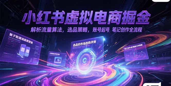 小红书虚拟电商掘金，解析流量算法，选品策略，账号起号，笔记创作全流程-二当家网创资源站