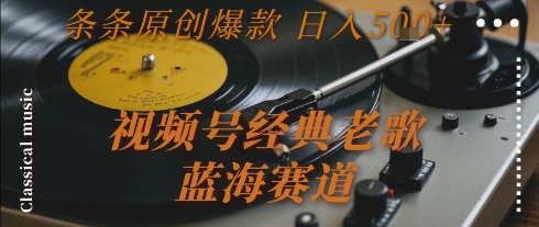 视频号经典老歌，蓝海赛道，日入5张+ 条条原创爆款【揭秘】-二当家网创资源站