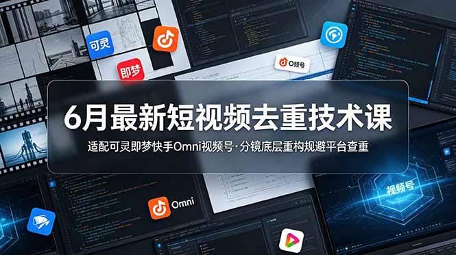 6月最新短视频去重技术课，适配可灵即梦快手Omni视频号，分镜底层重构规避平台查重-二当家网创资源站