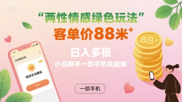 两性情感绿色玩法，客单价88米 日入多张，小白新手一部手机就能做-二当家网创资源站