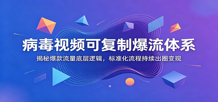 病毒视频可复制爆流体系：揭秘爆款流量底层逻辑，标准化流程持续出圈变现-二当家网创资源站