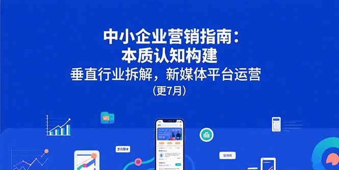 中小企业营销指南：本质认知构建，垂直行业拆解，新媒体平台运营(更7月-二当家网创资源站
