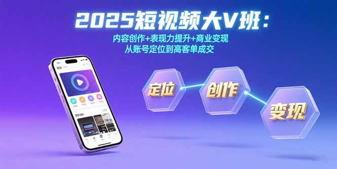 2025短视频大V班：内容创作+表现力提升+商业变现 从账号定位到高客单成交-二当家网创资源站