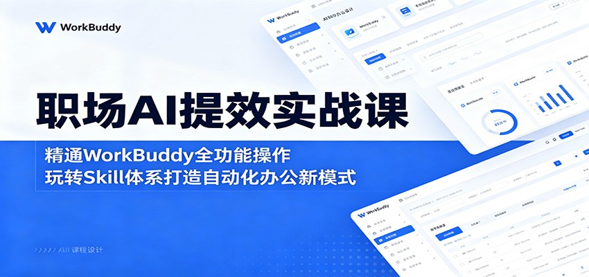 职场AI提效实战课：精通WorkBuddy全功能操作，玩转Skill体系打造自动化办公新模式-二当家网创资源站