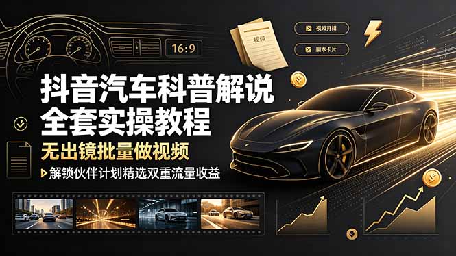 抖音汽车科普解说全套实操教程，无出镜批量做视频，解锁伙伴计划精选双重流量收益-二当家网创资源站