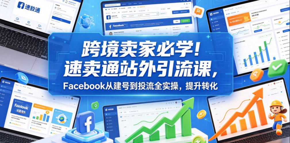 跨境卖家必学!速卖通站外引流课,Facebook从建号到投流全实操,提升转化-二当家网创资源站