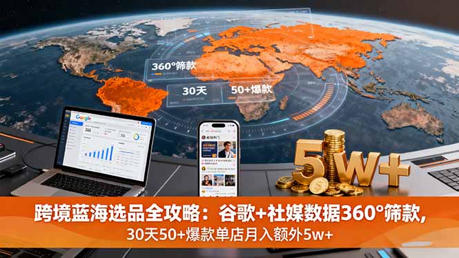 跨境蓝海选品全攻略：谷歌+社媒数据360°筛款,30天50+爆款单店月入额外5w+-二当家网创资源站