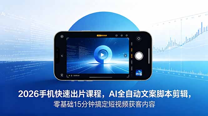 2026 手机快速出片课程,AI 全自动文案脚本剪辑,零基础 15 分钟搞定短视频获客内容-二当家网创资源站